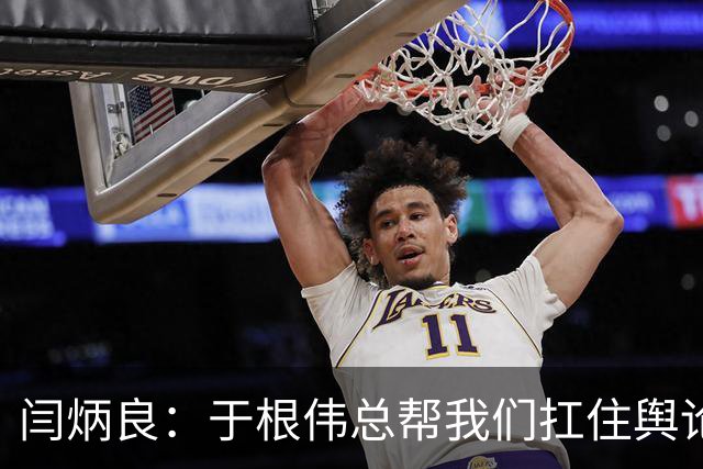 闫炳良：于根伟总帮我们扛住舆论压力 让我们放开踢 输了责任在他